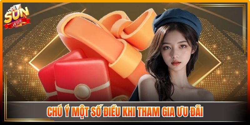 Khuyến Mãi Sunwin Hấp Dẫn Gia Tăng Giá Trị Trải Nghiệm 3 Chú ý một số điều khi tham gia ưu đãi